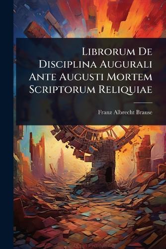 Librorum De Disciplina Augurali Ante Augusti Mortem Scriptorum Reliquiae