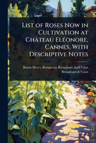 List of Roses Now in Cultivation at Château ElÃ(c)onore, Cannes, With Descriptive Notes
