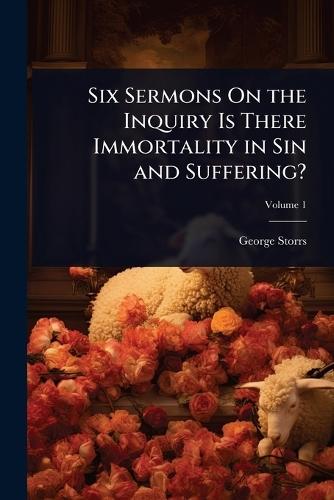 Six Sermons On the Inquiry Is There Immortality in Sin and Suffering?