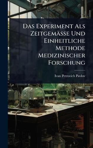 Das Experiment Als Zeitgemässe Und Einheitliche Methode Medizinischer Forschung