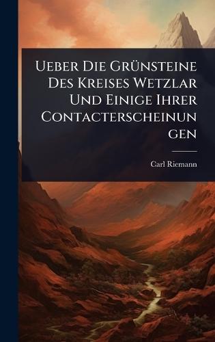 Ueber Die GrÃ1/4nsteine Des Kreises Wetzlar Und Einige Ihrer Contacterscheinungen
