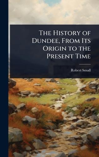 The History of Dundee, From Its Origin to the Present Time