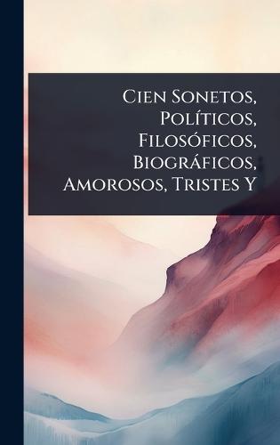 Cien Sonetos, PolÃ-ticos, FilosÃ3ficos, Biogràficos, Amorosos, Tristes Y