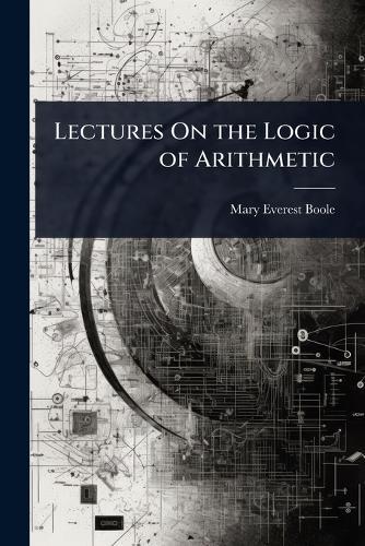 Lectures On the Logic of Arithmetic