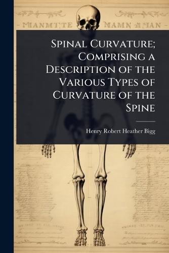 Spinal Curvature; Comprising a Description of the Various Types of Curvature of the Spine