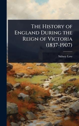 The History of England During the Reign of Victoria (1837-1907)