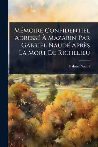 MÃ(c)moire Confidentiel AdressÃ(c) Ã Mazarin Par Gabriel NaudÃ(c) Après La Mort De Richelieu