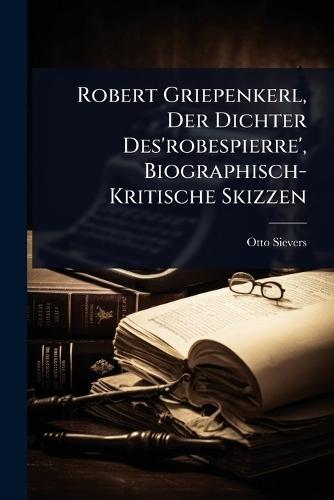 Robert Griepenkerl, Der Dichter Des'robespierre', Biographisch-Kritische Skizzen