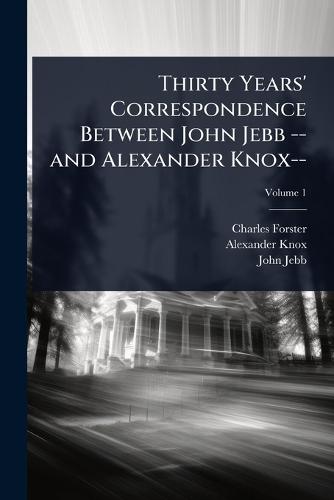 Thirty Years' Correspondence Between John Jebb -- and Alexander Knox--