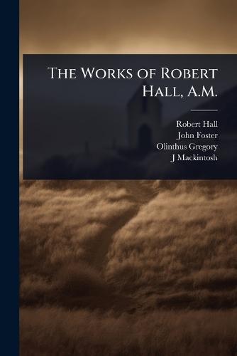 The Works of Robert Hall, A.M.