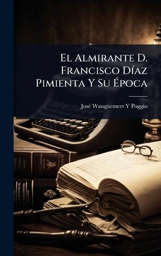 El Almirante D. Francisco DÃ-az Pimienta Y Su Ãpoca