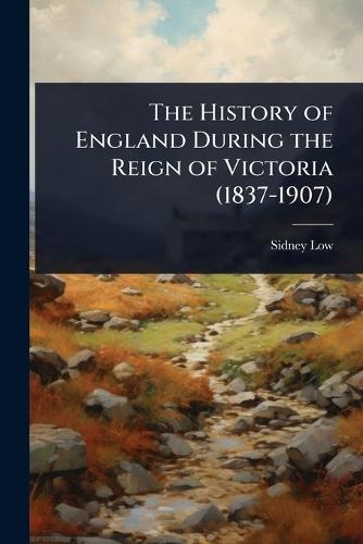 The History of England During the Reign of Victoria (1837-1907)