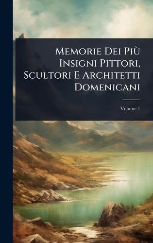 Memorie Dei PiÃ¹ Insigni Pittori, Scultori E Architetti Domenicani