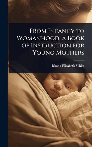 From Infancy to Womanhood, a Book of Instruction for Young Mothers