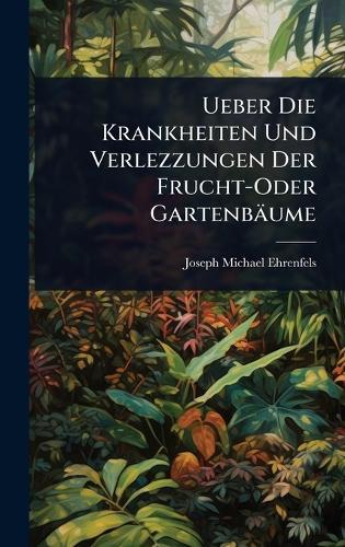 Ueber Die Krankheiten Und Verlezzungen Der Frucht-Oder Gartenbäume