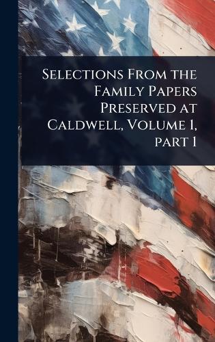 Selections From the Family Papers Preserved at Caldwell, Volume 1, part 1