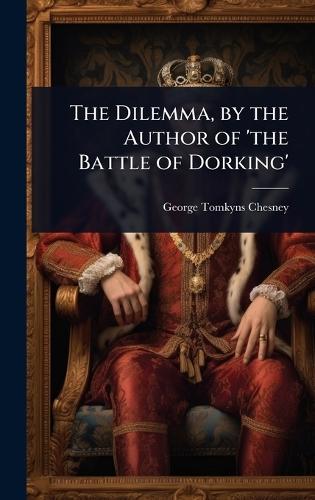 The Dilemma, by the Author of 'the Battle of Dorking'