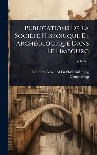 Publications De La SociÃ(c)tÃ(c) Historique Et ArchÃ(c)ologique Dans Le Limbourg