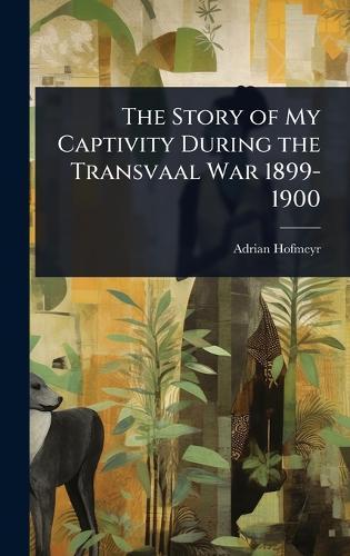 The Story of My Captivity During the Transvaal War 1899-1900