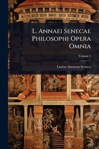 L. Annaei Senecae Philosophi Opera Omnia