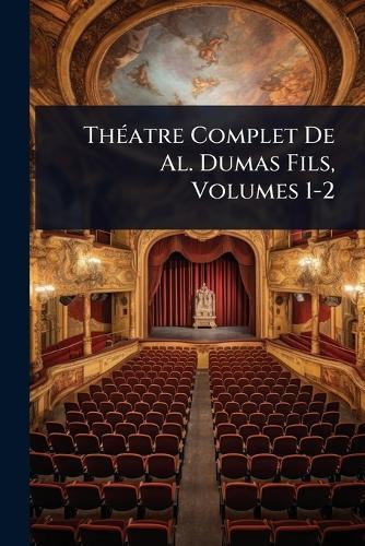 ThÃ(c)atre Complet De Al. Dumas Fils, Volumes 1-2