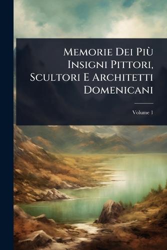 Memorie Dei PiÃ¹ Insigni Pittori, Scultori E Architetti Domenicani