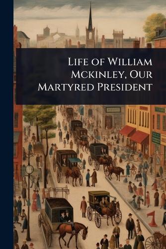 Life of William Mckinley, Our Martyred President