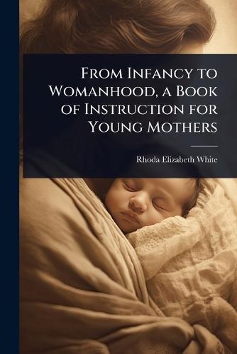 From Infancy to Womanhood, a Book of Instruction for Young Mothers
