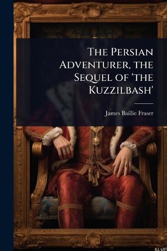 The Persian Adventurer, the Sequel of 'the Kuzzilbash'