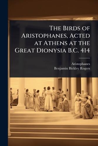 The Birds of Aristophanes, Acted at Athens at the Great Dionysia B.C. 414