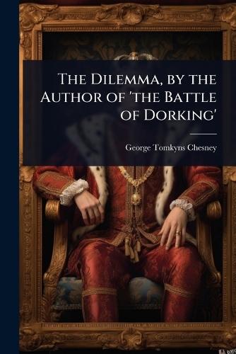 The Dilemma, by the Author of 'the Battle of Dorking'