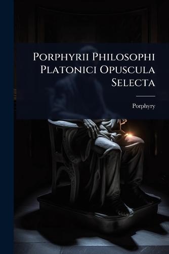 Porphyrii Philosophi Platonici Opuscula Selecta
