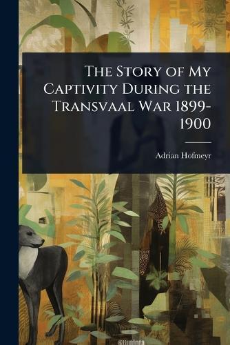 The Story of My Captivity During the Transvaal War 1899-1900