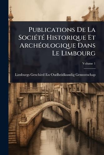 Publications De La SociÃ(c)tÃ(c) Historique Et ArchÃ(c)ologique Dans Le Limbourg