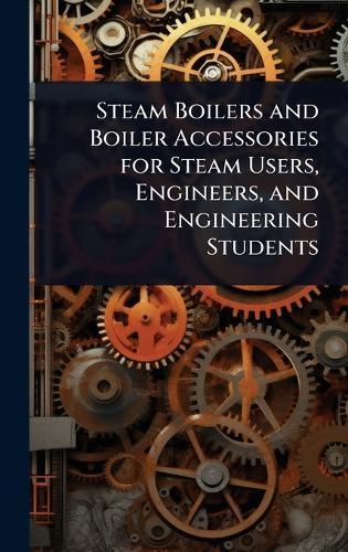 Steam Boilers and Boiler Accessories for Steam Users, Engineers, and Engineering Students