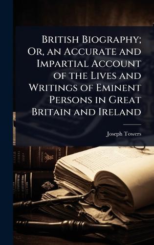 British Biography; Or, an Accurate and Impartial Account of the Lives and Writings of Eminent Persons in Great Britain and Ireland