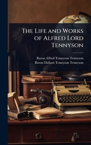The Life and Works of Alfred Lord Tennyson
