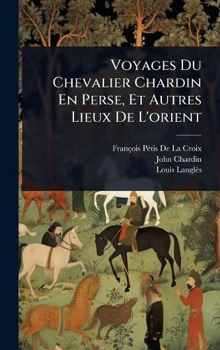 Voyages Du Chevalier Chardin En Perse, Et Autres Lieux De L'orient