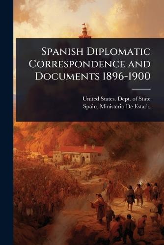 Spanish Diplomatic Correspondence and Documents 1896-1900