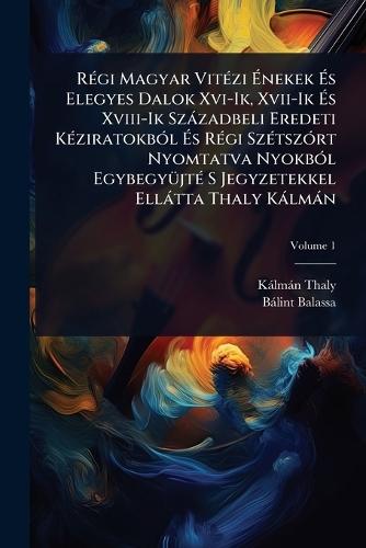 RÃ(c)gi Magyar VitÃ(c)zi Ãnekek Ãs Elegyes Dalok Xvi-Ik, Xvii-Ik Ãs Xviii-Ik Szàzadbeli Eredeti KÃ(c)ziratokbÃ3l Ãs RÃ(c)gi SzÃ(c)tszÃ3rt Nyomtatva NyokbÃ3l EgybegyÃ1/4jtÃ(c) S Jegyzetekkel Ellàtta Thaly Kàlmàn