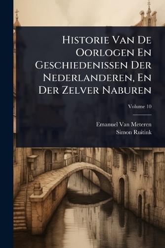 Historie Van De Oorlogen En Geschiedenissen Der Nederlanderen, En Der Zelver Naburen