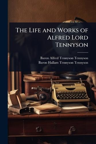 The Life and Works of Alfred Lord Tennyson