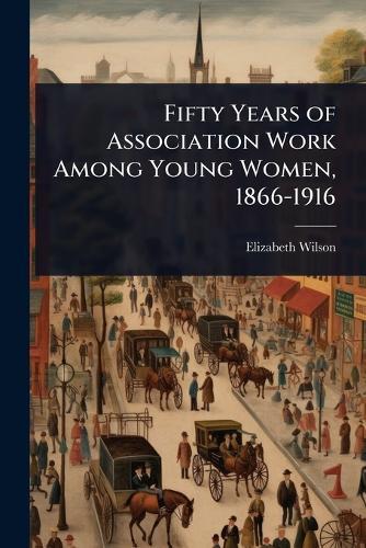 Fifty Years of Association Work Among Young Women, 1866-1916
