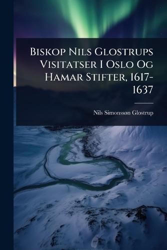 Biskop Nils Glostrups Visitatser I Oslo Og Hamar Stifter, 1617-1637