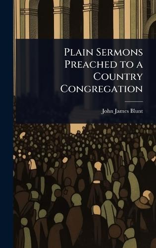 Plain Sermons Preached to a Country Congregation