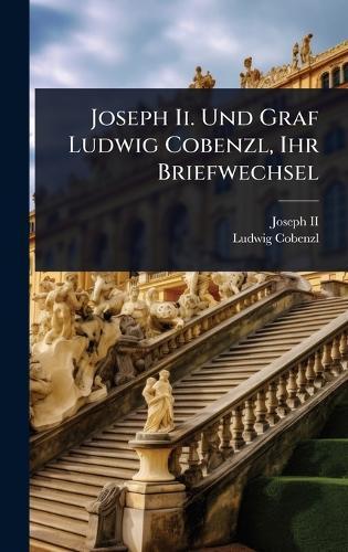 Joseph Ii. Und Graf Ludwig Cobenzl, Ihr Briefwechsel