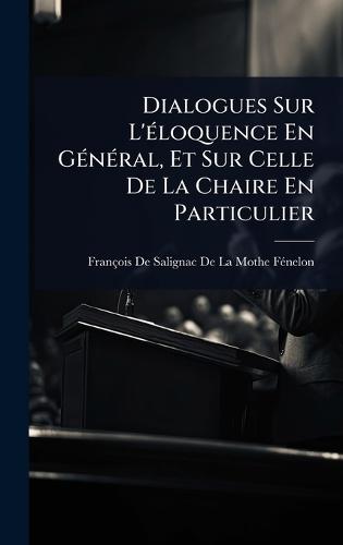 Dialogues Sur L'Ã(c)loquence En GÃ(c)nÃ(c)ral, Et Sur Celle De La Chaire En Particulier