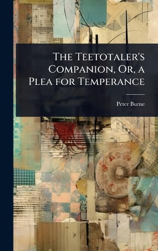 The Teetotaler's Companion, Or, a Plea for Temperance