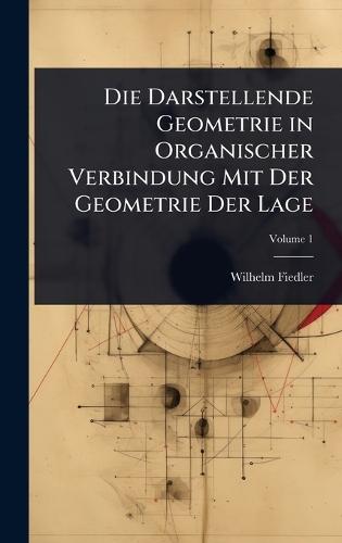 Die Darstellende Geometrie in Organischer Verbindung Mit Der Geometrie Der Lage