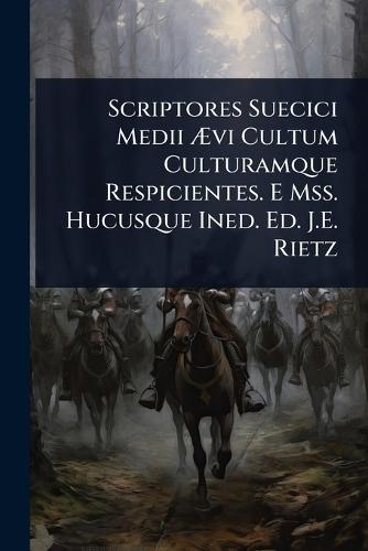 Scriptores Suecici Medii Ãvi Cultum Culturamque Respicientes. E Mss. Hucusque Ined. Ed. J.E. Rietz